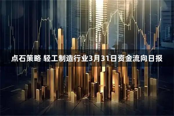 点石策略 轻工制造行业3月31日资金流向日报